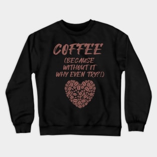 COFFEE (Because without it why even try?!) Crewneck Sweatshirt